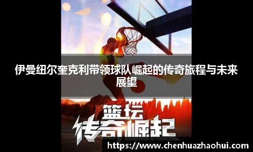 伊曼纽尔奎克利带领球队崛起的传奇旅程与未来展望