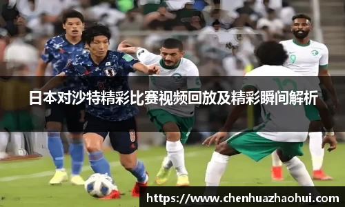 日本对沙特精彩比赛视频回放及精彩瞬间解析