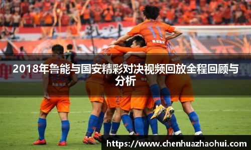 2018年鲁能与国安精彩对决视频回放全程回顾与分析