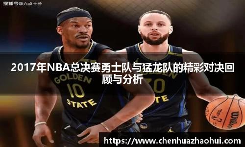 2017年NBA总决赛勇士队与猛龙队的精彩对决回顾与分析