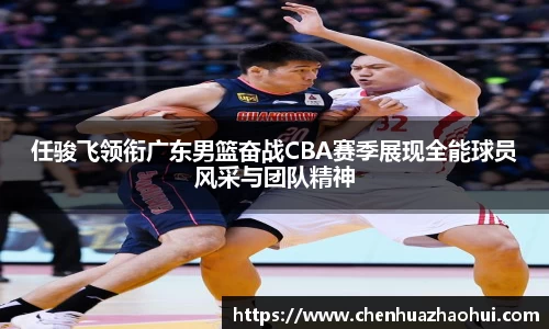 任骏飞领衔广东男篮奋战CBA赛季展现全能球员风采与团队精神
