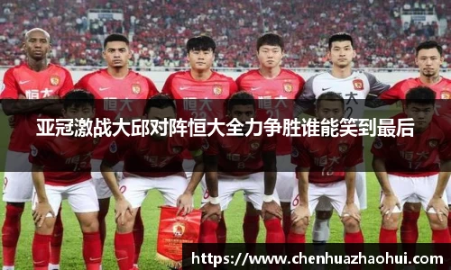 亚冠激战大邱对阵恒大全力争胜谁能笑到最后