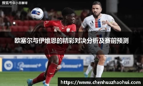 欧塞尔与伊维恩的精彩对决分析及赛前预测
