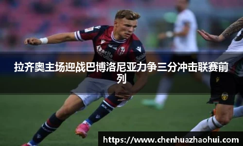 拉齐奥主场迎战巴博洛尼亚力争三分冲击联赛前列