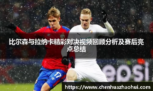 比尔森与拉纳卡精彩对决视频回顾分析及赛后亮点总结