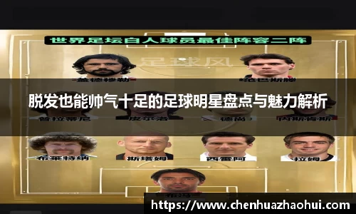 脱发也能帅气十足的足球明星盘点与魅力解析