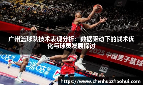广州篮球队技术表现分析：数据驱动下的战术优化与球员发展探讨