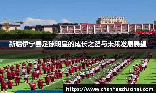 新疆伊宁县足球明星的成长之路与未来发展展望