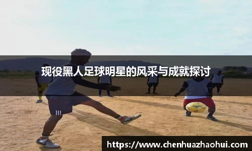 现役黑人足球明星的风采与成就探讨